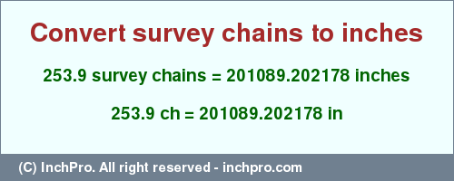 Result converting 253.9 survey chains to inches = 201089.202178 inches