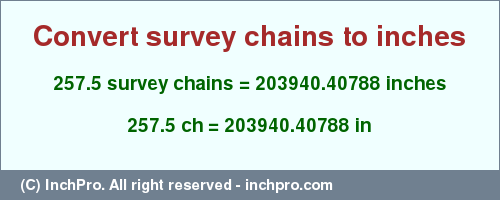 Result converting 257.5 survey chains to inches = 203940.40788 inches