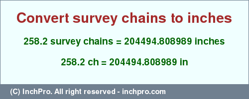 Result converting 258.2 survey chains to inches = 204494.808989 inches