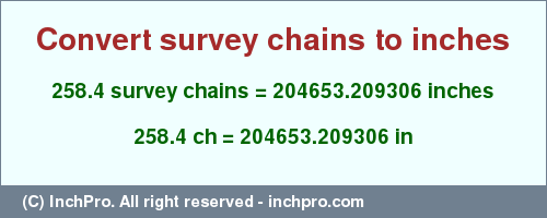 Result converting 258.4 survey chains to inches = 204653.209306 inches