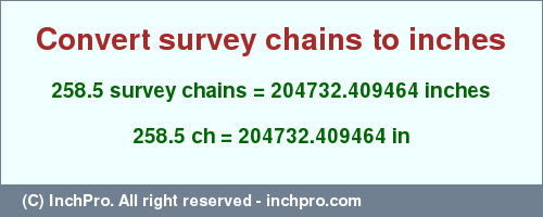 Result converting 258.5 survey chains to inches = 204732.409464 inches