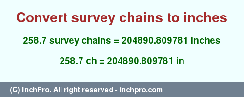 Result converting 258.7 survey chains to inches = 204890.809781 inches