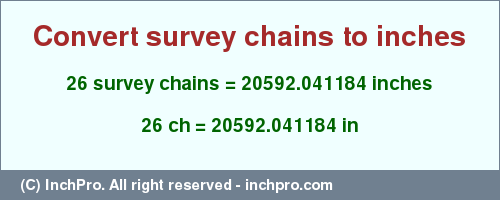 Result converting 26 survey chains to inches = 20592.041184 inches