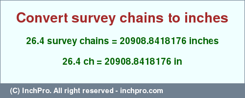 Result converting 26.4 survey chains to inches = 20908.8418176 inches