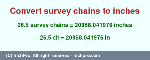 Result converting 26.5 survey chains to inches = 20988.041976 inches