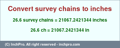 Result converting 26.6 survey chains to inches = 21067.2421344 inches