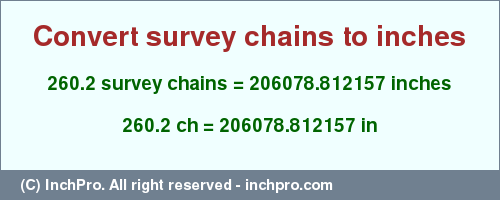 Result converting 260.2 survey chains to inches = 206078.812157 inches