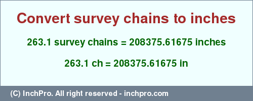 Result converting 263.1 survey chains to inches = 208375.61675 inches