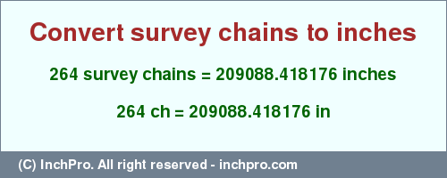 Result converting 264 survey chains to inches = 209088.418176 inches