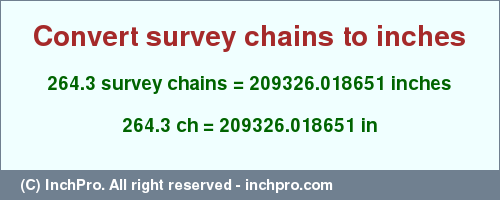 Result converting 264.3 survey chains to inches = 209326.018651 inches