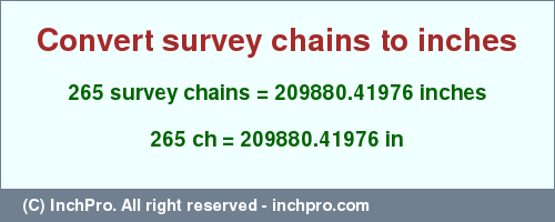 Result converting 265 survey chains to inches = 209880.41976 inches
