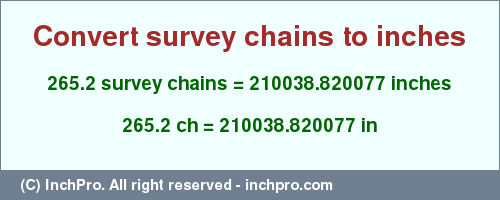 Result converting 265.2 survey chains to inches = 210038.820077 inches