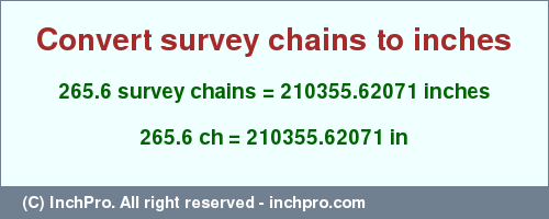 Result converting 265.6 survey chains to inches = 210355.62071 inches