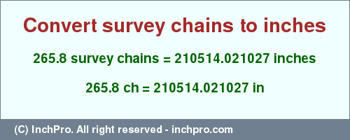 Result converting 265.8 survey chains to inches = 210514.021027 inches