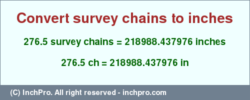 Result converting 276.5 survey chains to inches = 218988.437976 inches