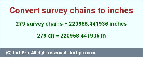 Result converting 279 survey chains to inches = 220968.441936 inches