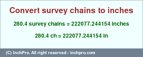 Result converting 280.4 survey chains to inches = 222077.244154 inches