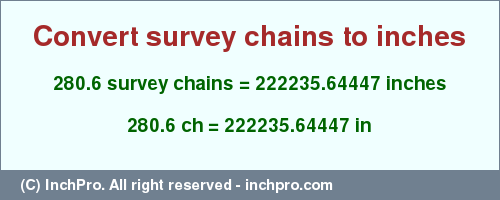 Result converting 280.6 survey chains to inches = 222235.64447 inches