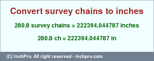 Result converting 280.8 survey chains to inches = 222394.044787 inches