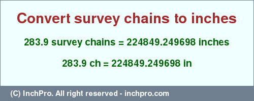 Result converting 283.9 survey chains to inches = 224849.249698 inches