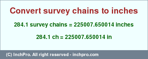 Result converting 284.1 survey chains to inches = 225007.650014 inches