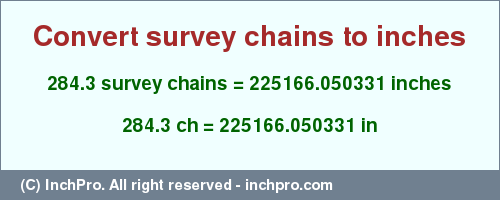 Result converting 284.3 survey chains to inches = 225166.050331 inches