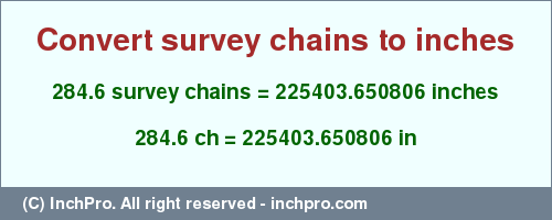 Result converting 284.6 survey chains to inches = 225403.650806 inches