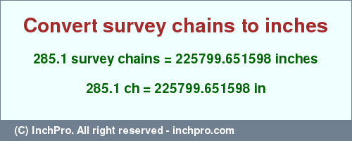 Result converting 285.1 survey chains to inches = 225799.651598 inches