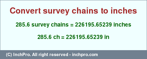 Result converting 285.6 survey chains to inches = 226195.65239 inches