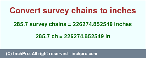 Result converting 285.7 survey chains to inches = 226274.852549 inches