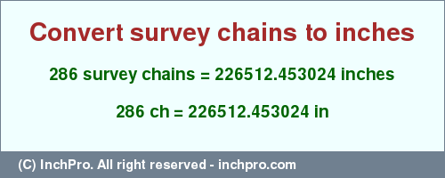 Result converting 286 survey chains to inches = 226512.453024 inches
