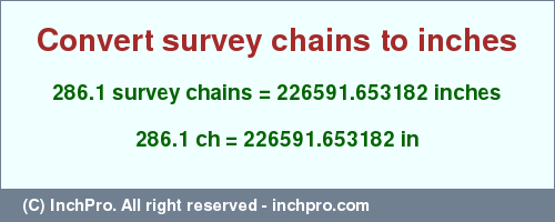 Result converting 286.1 survey chains to inches = 226591.653182 inches