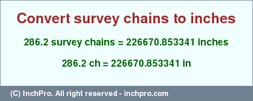 Result converting 286.2 survey chains to inches = 226670.853341 inches