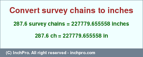 Result converting 287.6 survey chains to inches = 227779.655558 inches