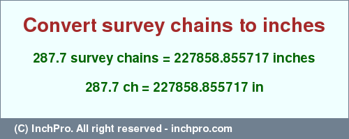 Result converting 287.7 survey chains to inches = 227858.855717 inches