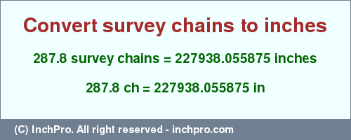 Result converting 287.8 survey chains to inches = 227938.055875 inches