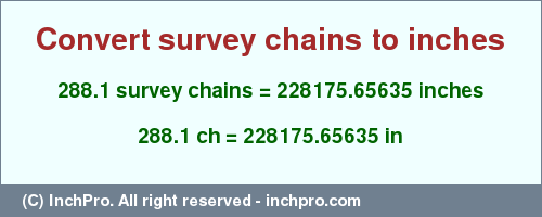 Result converting 288.1 survey chains to inches = 228175.65635 inches