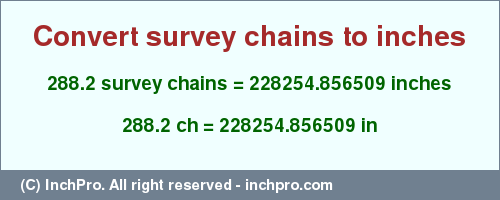 Result converting 288.2 survey chains to inches = 228254.856509 inches