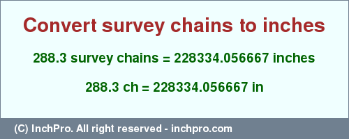 Result converting 288.3 survey chains to inches = 228334.056667 inches