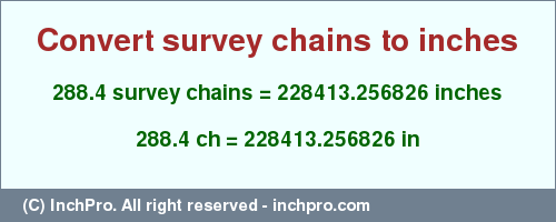 Result converting 288.4 survey chains to inches = 228413.256826 inches