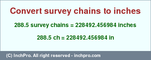 Result converting 288.5 survey chains to inches = 228492.456984 inches