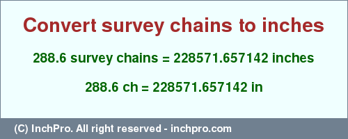 Result converting 288.6 survey chains to inches = 228571.657142 inches