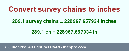 Result converting 289.1 survey chains to inches = 228967.657934 inches