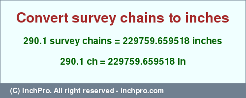 Result converting 290.1 survey chains to inches = 229759.659518 inches