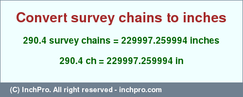 Result converting 290.4 survey chains to inches = 229997.259994 inches