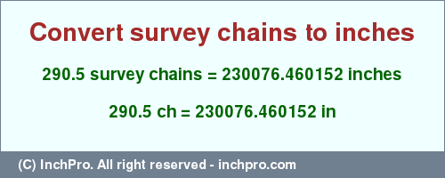 Result converting 290.5 survey chains to inches = 230076.460152 inches