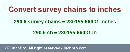 Result converting 290.6 survey chains to inches = 230155.66031 inches