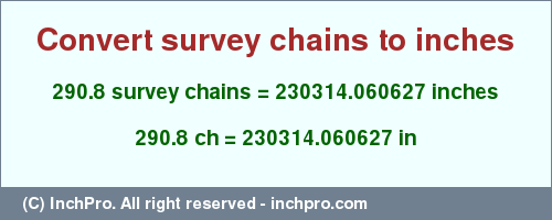 Result converting 290.8 survey chains to inches = 230314.060627 inches