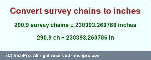 Result converting 290.9 survey chains to inches = 230393.260786 inches