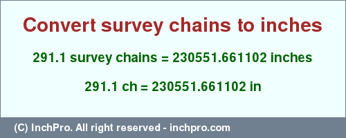 Result converting 291.1 survey chains to inches = 230551.661102 inches